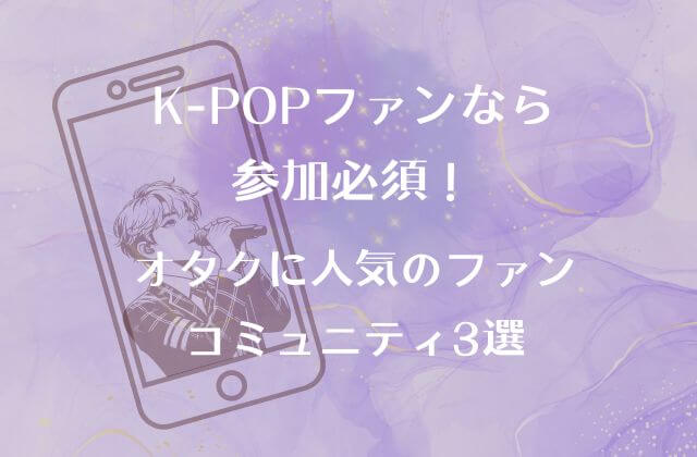 K-POPファンなら参加必須！オタクに人気のファンコミュニティ3選