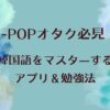 K-POPオタク必見！推しのために韓国語をマスターするアプリ＆勉強法