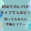 初めてのK-POPライブでも安心！知っておきたい準備とマナー