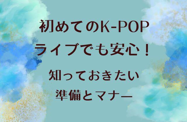 初めてのK-POPライブでも安心！知っておきたい準備とマナー