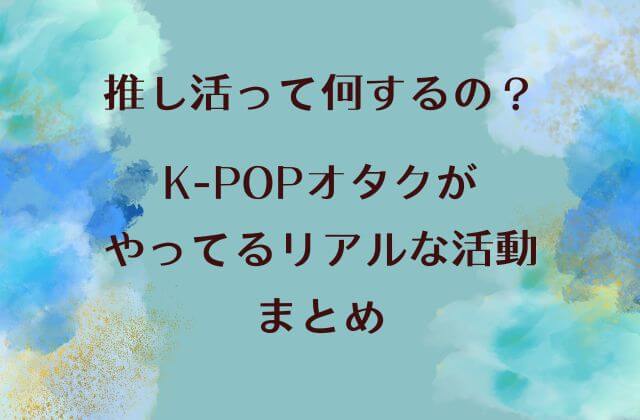 推し活って何するの？K-POPオタクがやってるリアルな活動まとめ